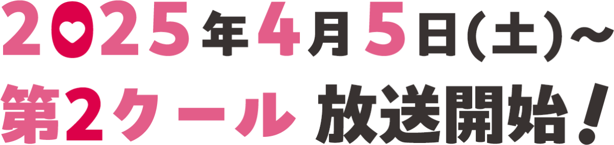 2025年4月5日(土)～第2クール放送開始！